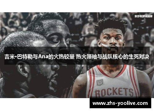 吉米·巴特勒与Ana的火热较量 热火领袖与战队核心的生死对决